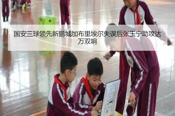 国安三球领先新鹏城加布里埃尔失误后张玉宁助攻达万双响（YIHAOYULE）