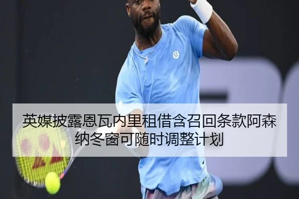 英媒披露恩瓦内里租借含召回条款阿森纳冬窗可随时调整计划（YIHAOYULE）