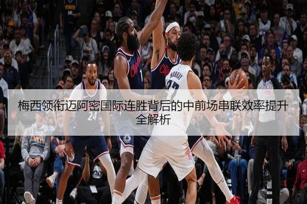 梅西领衔迈阿密国际连胜背后的中前场串联效率提升全解析（YIHAOYULE）