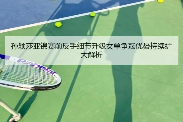 孙颖莎亚锦赛前反手细节升级女单争冠优势持续扩大解析 | YIHAOYULE