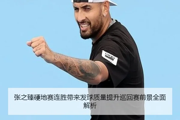 张之臻硬地赛连胜带来发球质量提升巡回赛前景全面解析 - YIHAOYULE
